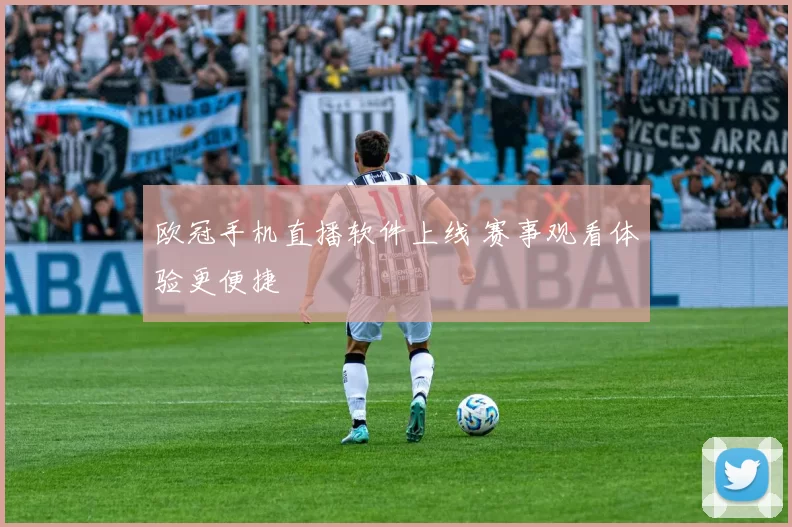 欧冠手机直播软件上线 赛事观看体验更便捷