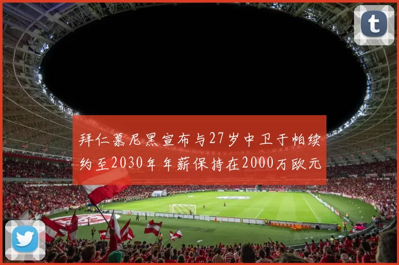拜仁慕尼黑宣布与27岁中卫于帕续约至2030年年薪保持在2000万欧元不变