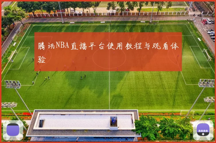 腾讯NBA直播平台使用教程与观看体验