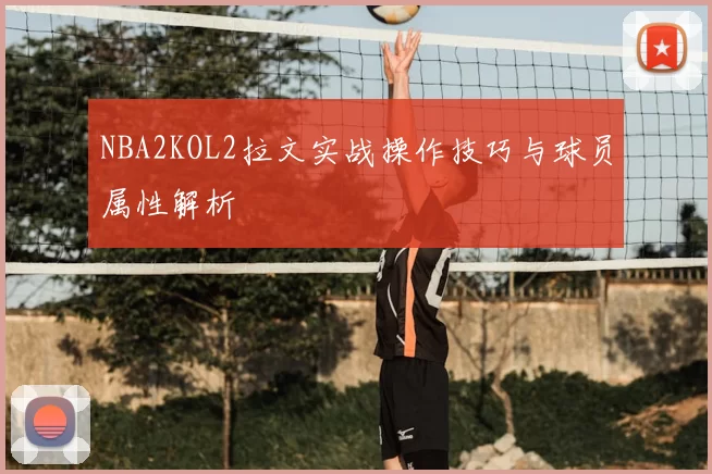 NBA2KOL2拉文实战操作技巧与球员属性解析
