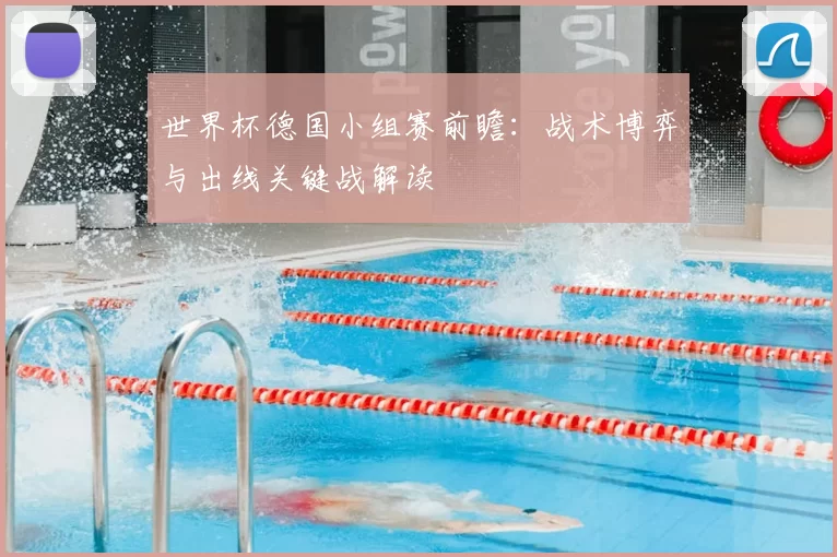 世界杯德国小组赛前瞻:战术博弈与出线关键战解读