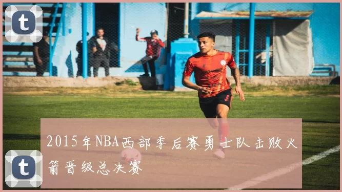 2015年NBA西部季后赛勇士队击败火箭晋级总决赛
