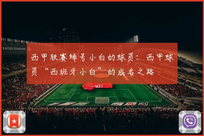 西甲联赛绰号小白的球员：西甲球员“西班牙小白”的成名之路