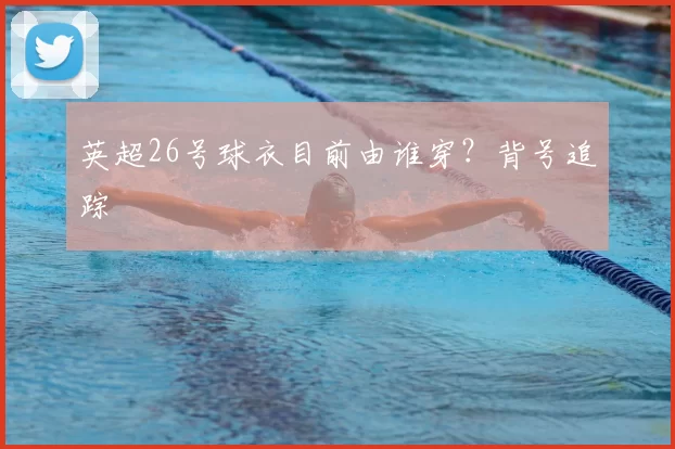 英超26号球衣目前由谁穿?背号追踪