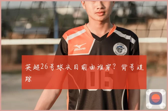 英超26号球衣目前由谁穿?背号追踪