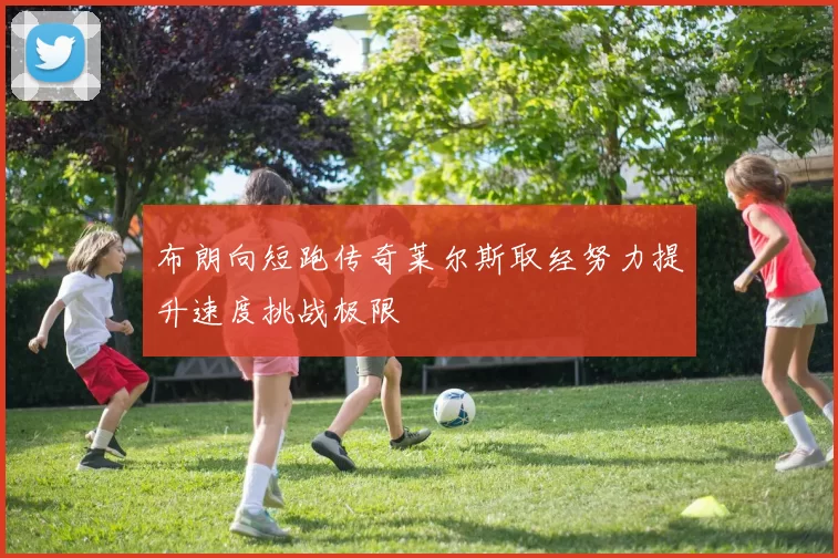 布朗向短跑传奇莱尔斯取经努力提升速度挑战极限