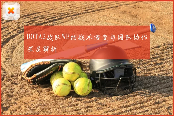 DOTA2战队WE的战术演变与团队协作深度解析