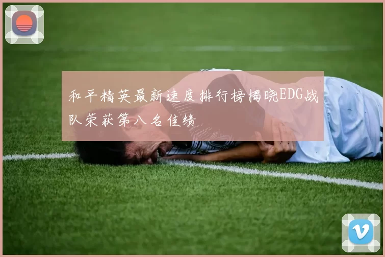 和平精英最新速度排行榜揭晓EDG战队荣获第八名佳绩