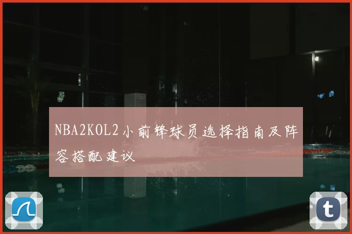 NBA2KOL2小前锋球员选择指南及阵容搭配建议
