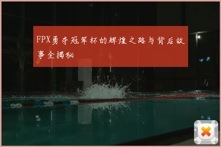FPX勇夺冠军杯的辉煌之路与背后故事全揭秘