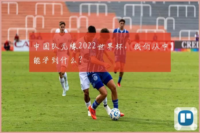 中国队无缘2022世界杯，我们从中能学到什么？