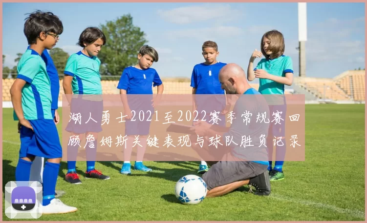 湖人勇士2021至2022赛季常规赛回顾詹姆斯关键表现与球队胜负记录