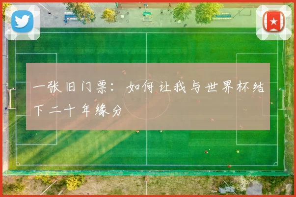 一张旧门票:如何让我与世界杯结下二十年缘分