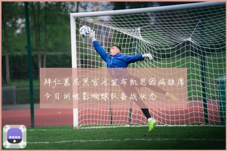 拜仁慕尼黑官方宣布凯恩因病缺席今日训练影响球队备战状态
