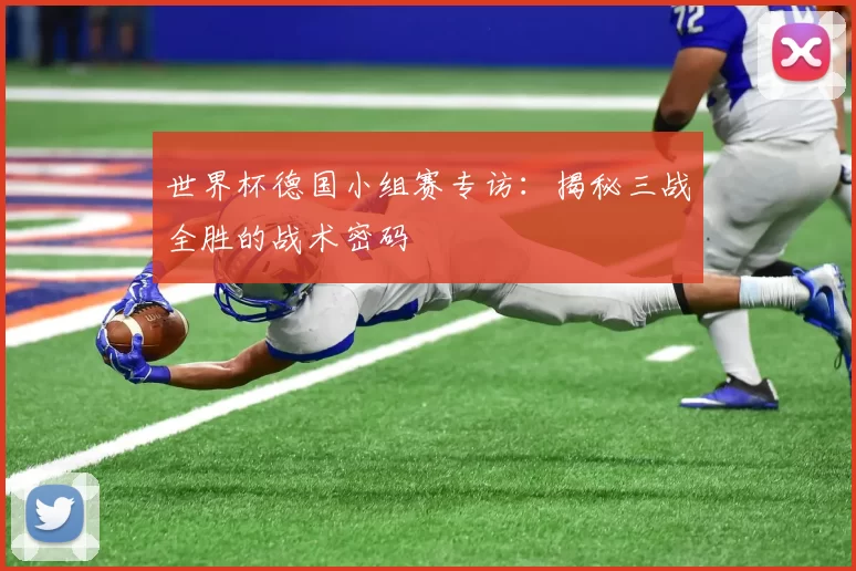 世界杯德国小组赛专访:揭秘三战全胜的战术密码