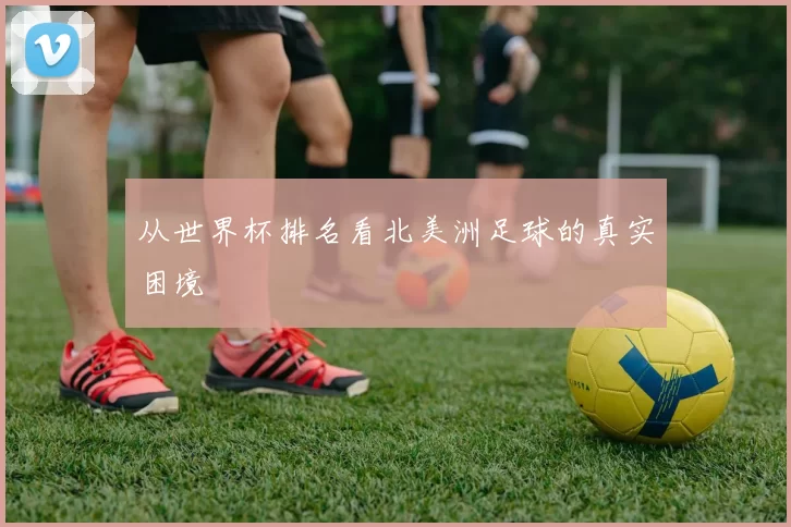 从世界杯排名看北美洲足球的真实困境