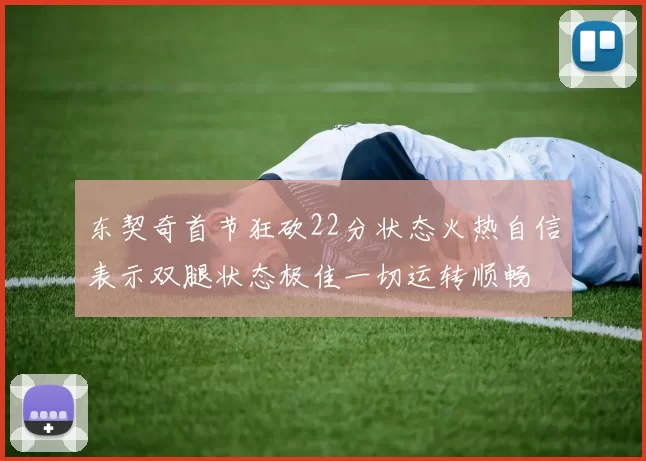 东契奇首节狂砍22分状态火热自信表示双腿状态极佳一切运转顺畅