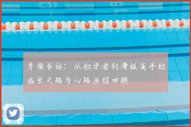 李丽专访：从初学者到滑板高手的成长之路与心路历程回顾