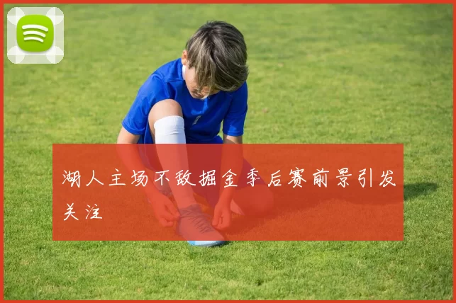 湖人主场不敌掘金季后赛前景引发关注