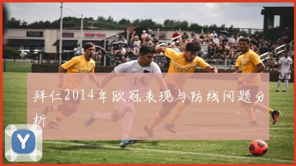 拜仁2014年欧冠表现与防线问题分析