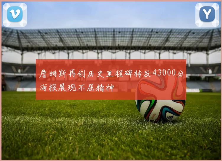 詹姆斯再创历史里程碑转发43000分海报展现不屈精神