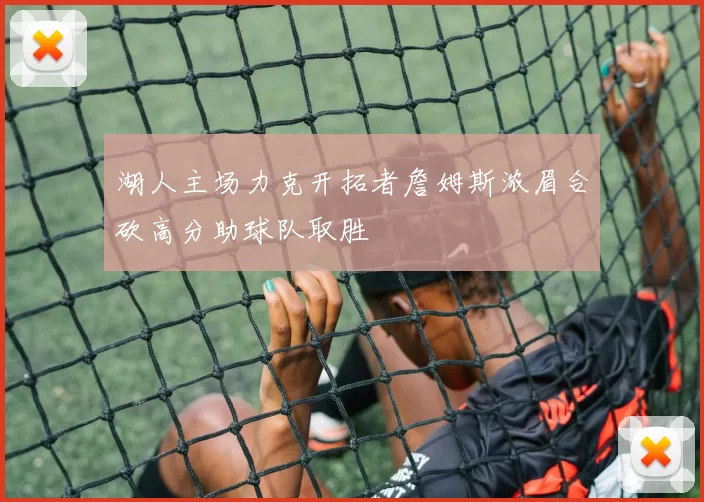 湖人主场力克开拓者詹姆斯浓眉合砍高分助球队取胜