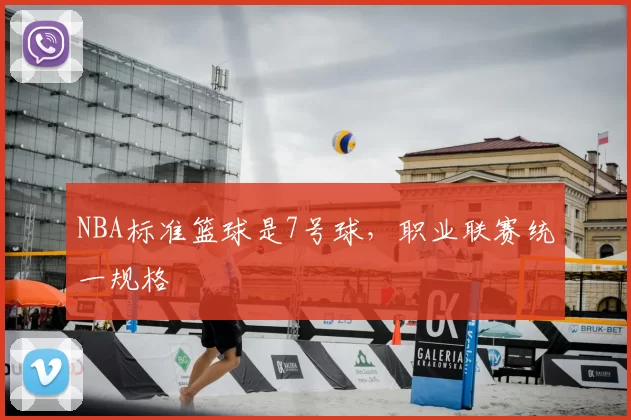 NBA标准篮球是7号球,职业联赛统一规格