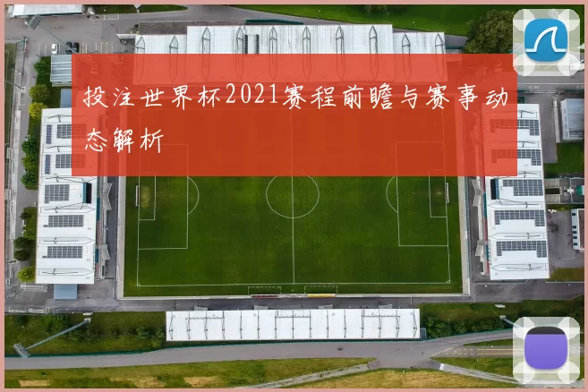 投注世界杯2021赛程前瞻与赛事动态解析