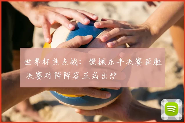 世界杯焦点战:樊振东半决赛获胜 决赛对阵阵容正式出炉
