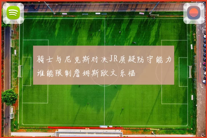 骑士与尼克斯对决JR质疑防守能力谁能限制詹姆斯欧文乐福