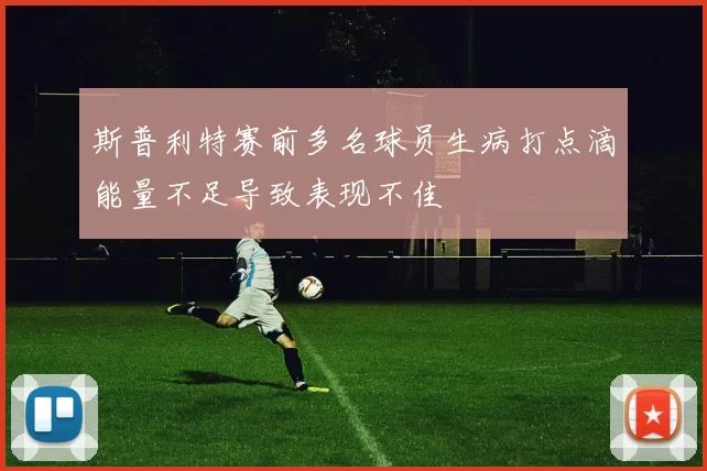 斯普利特赛前多名球员生病打点滴能量不足导致表现不佳