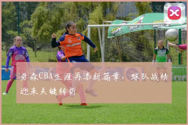 劳森CBA生涯再添新篇章，球队战绩迎来关键转折