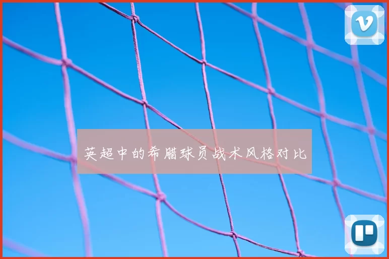 英超中的希腊球员战术风格对比