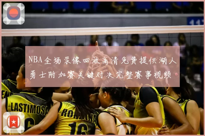 NBA全场录像回放高清免费提供湖人勇士附加赛关键对决完整赛事视频