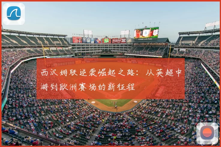 西汉姆联逆袭崛起之路:从英超中游到欧洲赛场的新征程