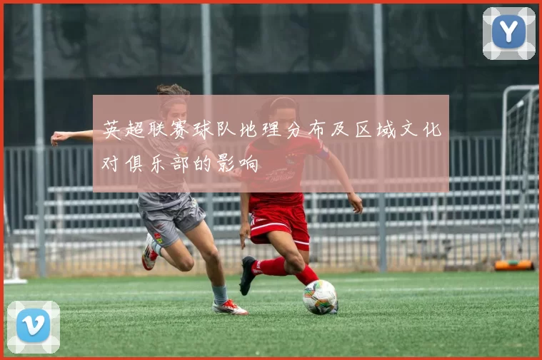 英超联赛球队地理分布及区域文化对俱乐部的影响