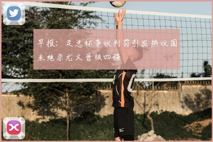 早报:足总杯争议判罚引发热议国米绝杀尤文晋级四强