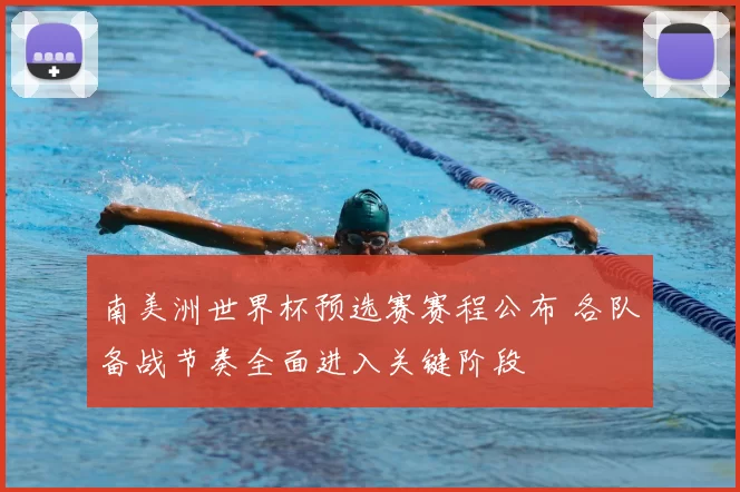 南美洲世界杯预选赛赛程公布 各队备战节奏全面进入关键阶段