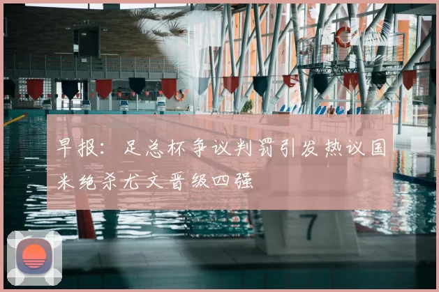 早报:足总杯争议判罚引发热议国米绝杀尤文晋级四强