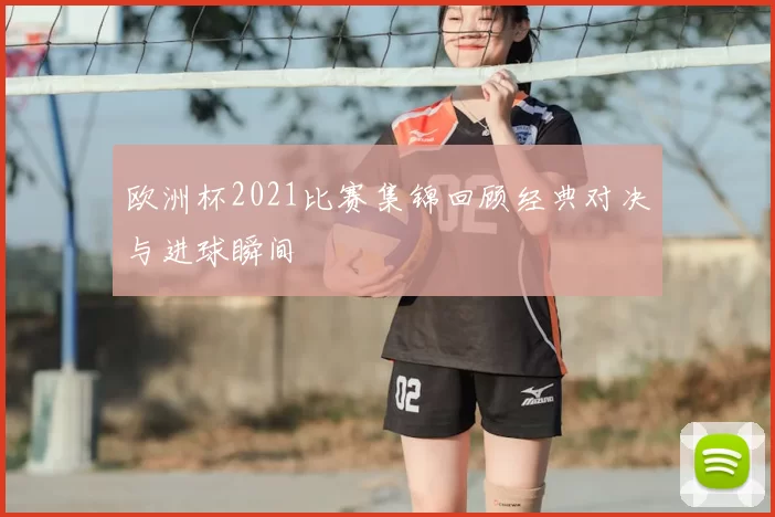 欧洲杯2021比赛集锦回顾经典对决与进球瞬间