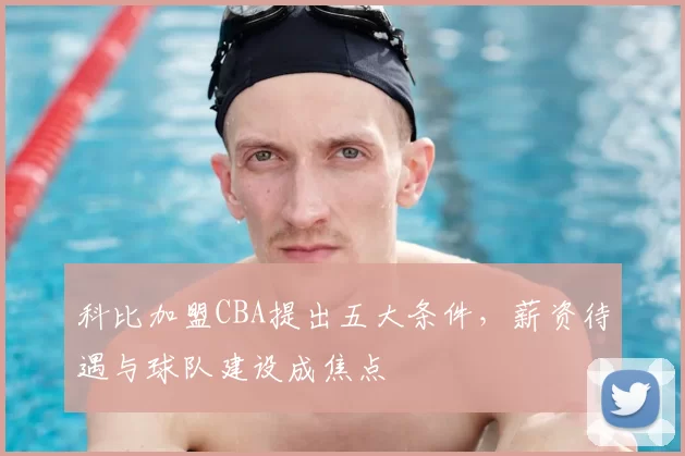 科比加盟CBA提出五大条件，薪资待遇与球队建设成焦点