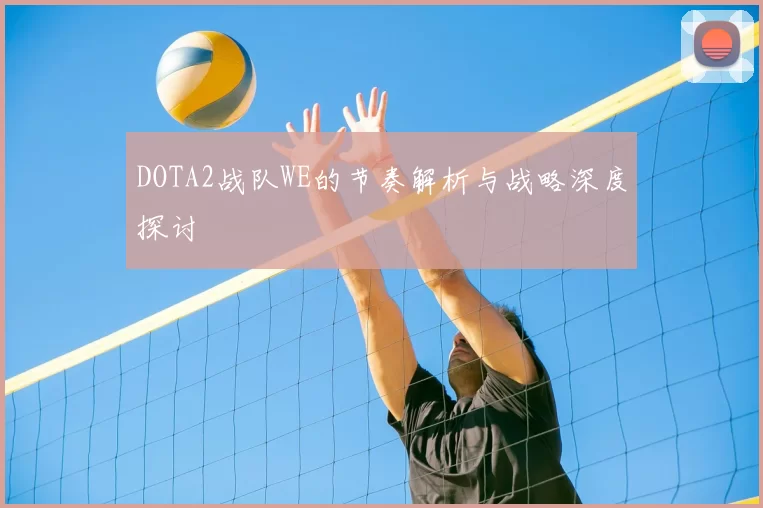 DOTA2战队WE的节奏解析与战略深度探讨