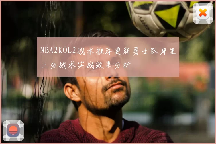 NBA2KOL2战术推荐更新勇士队库里三分战术实战效果分析