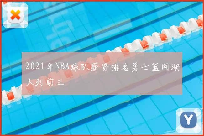 2021年NBA球队薪资排名勇士篮网湖人列前三