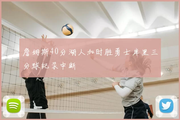 詹姆斯40分湖人加时胜勇士库里三分球纪录中断