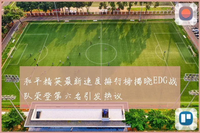 和平精英最新速度排行榜揭晓EDG战队荣登第六名引发热议