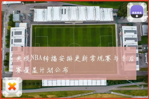 央视NBA转播安排更新常规赛与季后赛覆盖计划公布