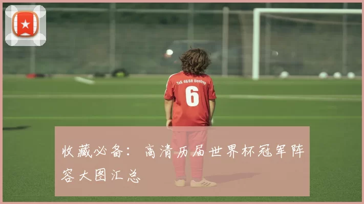 收藏必备:高清历届世界杯冠军阵容大图汇总
