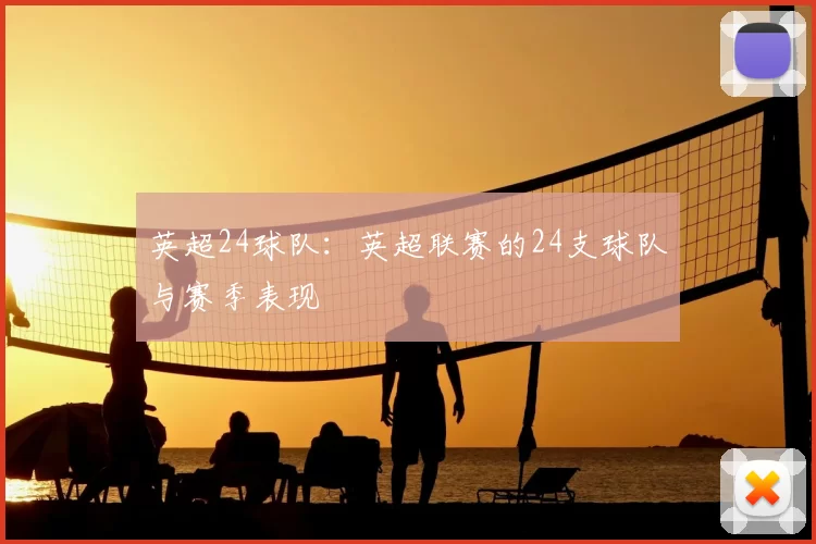 英超24球队：英超联赛的24支球队与赛季表现