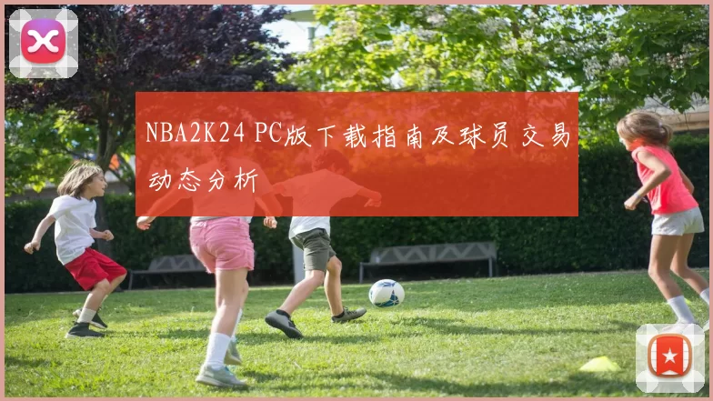 NBA2K24 PC版下载指南及球员交易动态分析